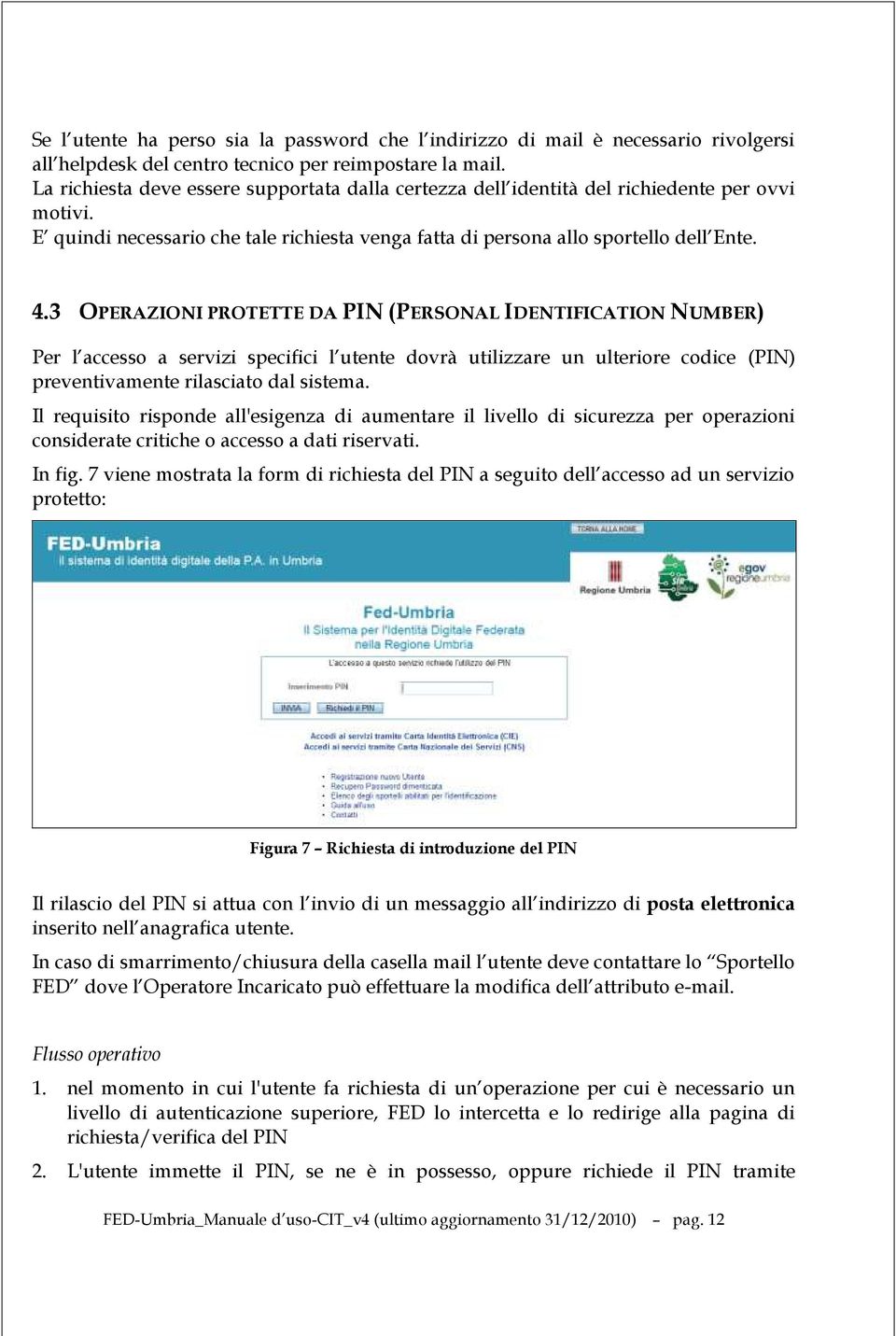 3 OPERAZIONI PROTETTE DA PIN (PERSONAL IDENTIFICATION NUMBER) Per l accesso a servizi specifici l utente dovrà utilizzare un ulteriore codice (PIN) preventivamente rilasciato dal sistema.