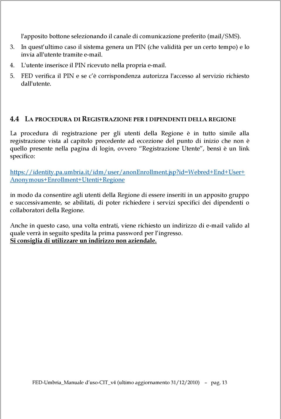 FED verifica il PIN e se c è corrispondenza autorizza l'accesso al servizio richiesto dall'utente. 4.