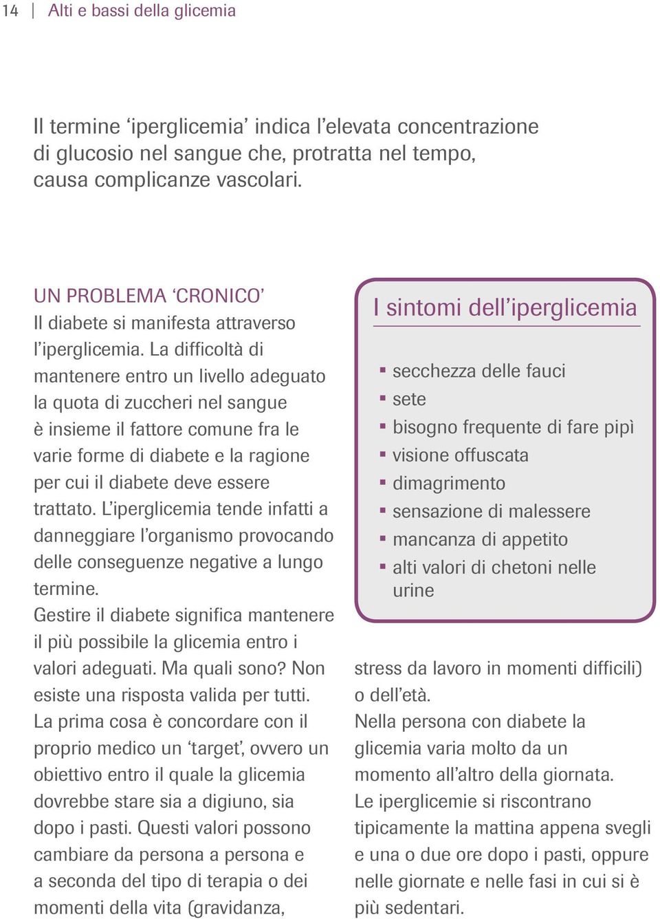 La difficoltà di mantenere entro un livello adeguato la quota di zuccheri nel sangue è insieme il fattore comune fra le varie forme di diabete e la ragione per cui il diabete deve essere trattato.