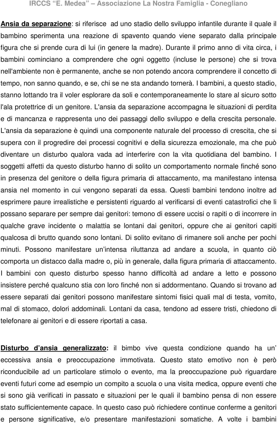 Durante il primo anno di vita circa, i bambini cominciano a comprendere che ogni oggetto (incluse le persone) che si trova nell'ambiente non è permanente, anche se non potendo ancora comprendere il