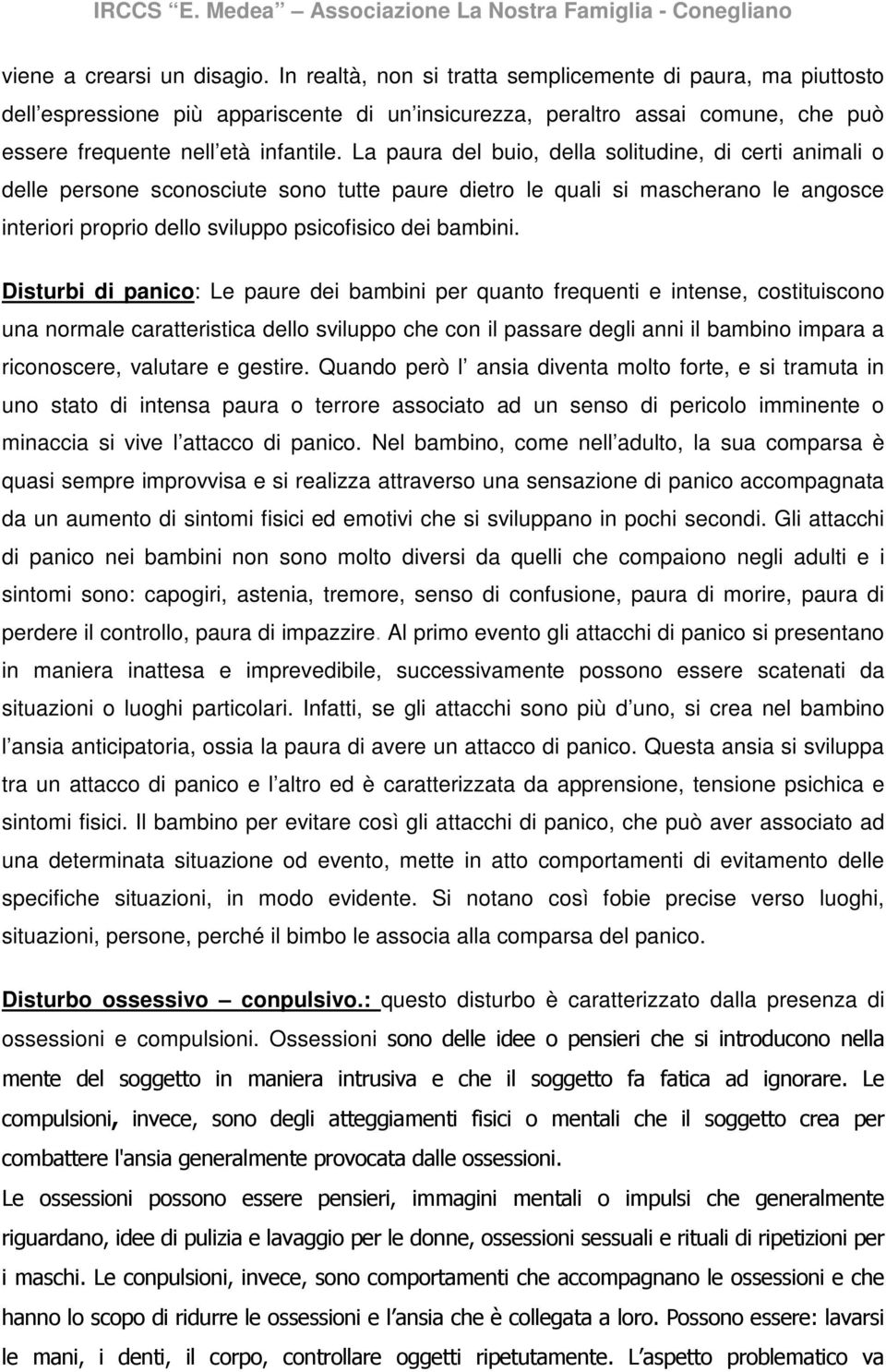 La paura del buio, della solitudine, di certi animali o delle persone sconosciute sono tutte paure dietro le quali si mascherano le angosce interiori proprio dello sviluppo psicofisico dei bambini.