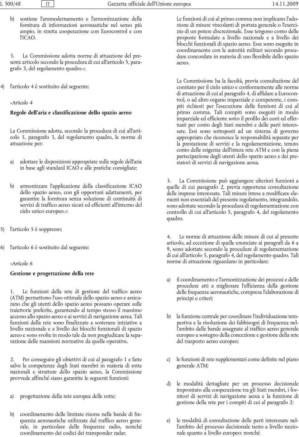 La Commissione adotta norme di attuazione del presente articolo secondo la procedura di cui all articolo 5, paragrafo 3, del regolamento quadro.