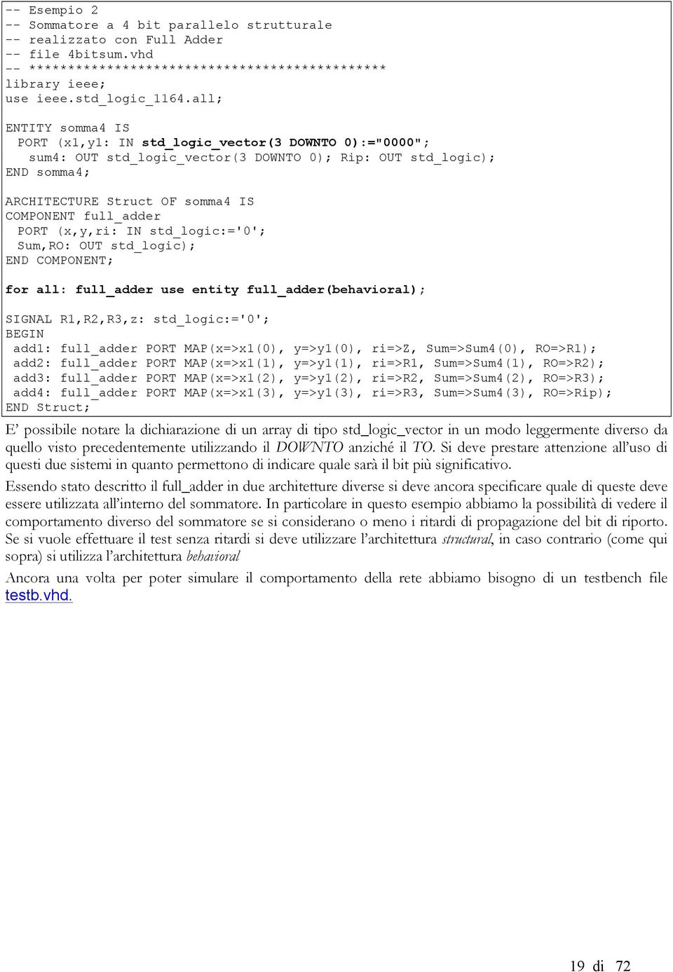 full_adder PORT (x,y,ri: IN std_logic:='0'; Sum,RO: OUT std_logic); END COMPONENT; for all: full_adder use entity full_adder(behavioral); SIGNAL R1,R2,R3,z: std_logic:='0'; BEGIN add1: full_adder