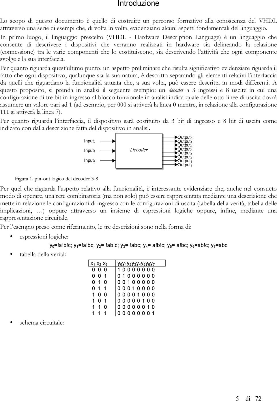 In primo luogo, il linguaggio prescelto (VHDL - Hardware Description Language) è un linguaggio che consente di descrivere i dispositivi che verranno realizzati in hardware sia delineando la relazione