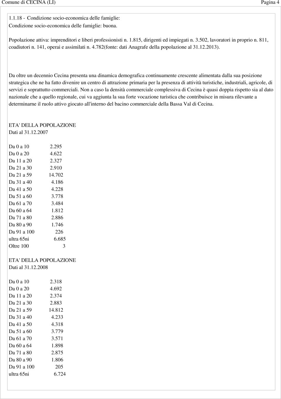 Da oltre un decennio Cecina presenta una dinamica demografica continuamente crescente alimentata dalla sua posizione strategica che ne ha fatto divenire un centro di attrazione primaria per la