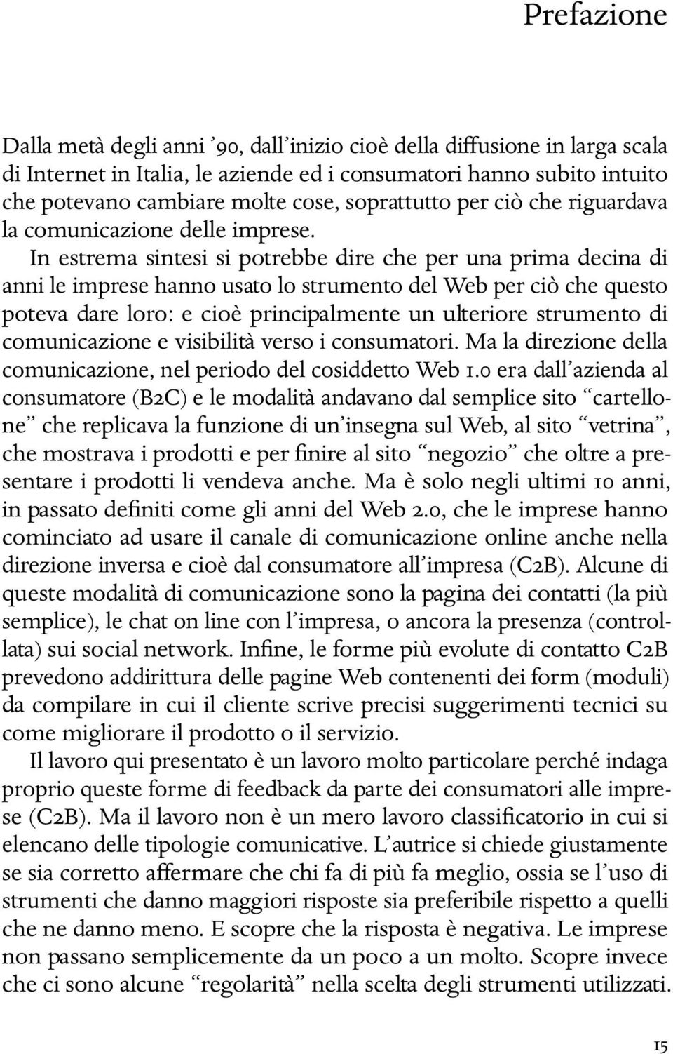 In estrema sintesi si potrebbe dire che per una prima decina di anni le imprese hanno usato lo strumento del Web per ciò che questo poteva dare loro: e cioè principalmente un ulteriore strumento di