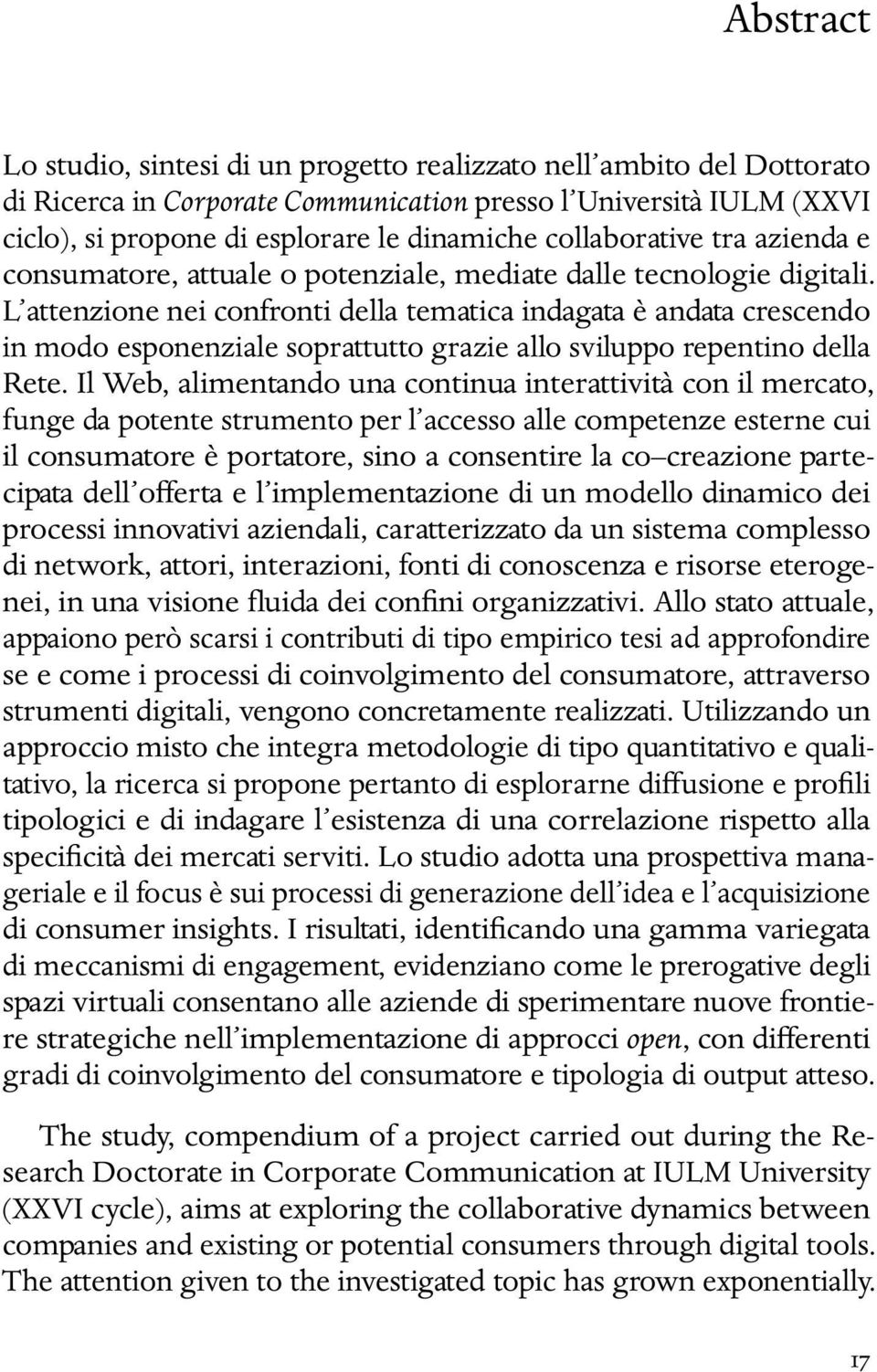 L attenzione nei confronti della tematica indagata è andata crescendo in modo esponenziale soprattutto grazie allo sviluppo repentino della Rete.