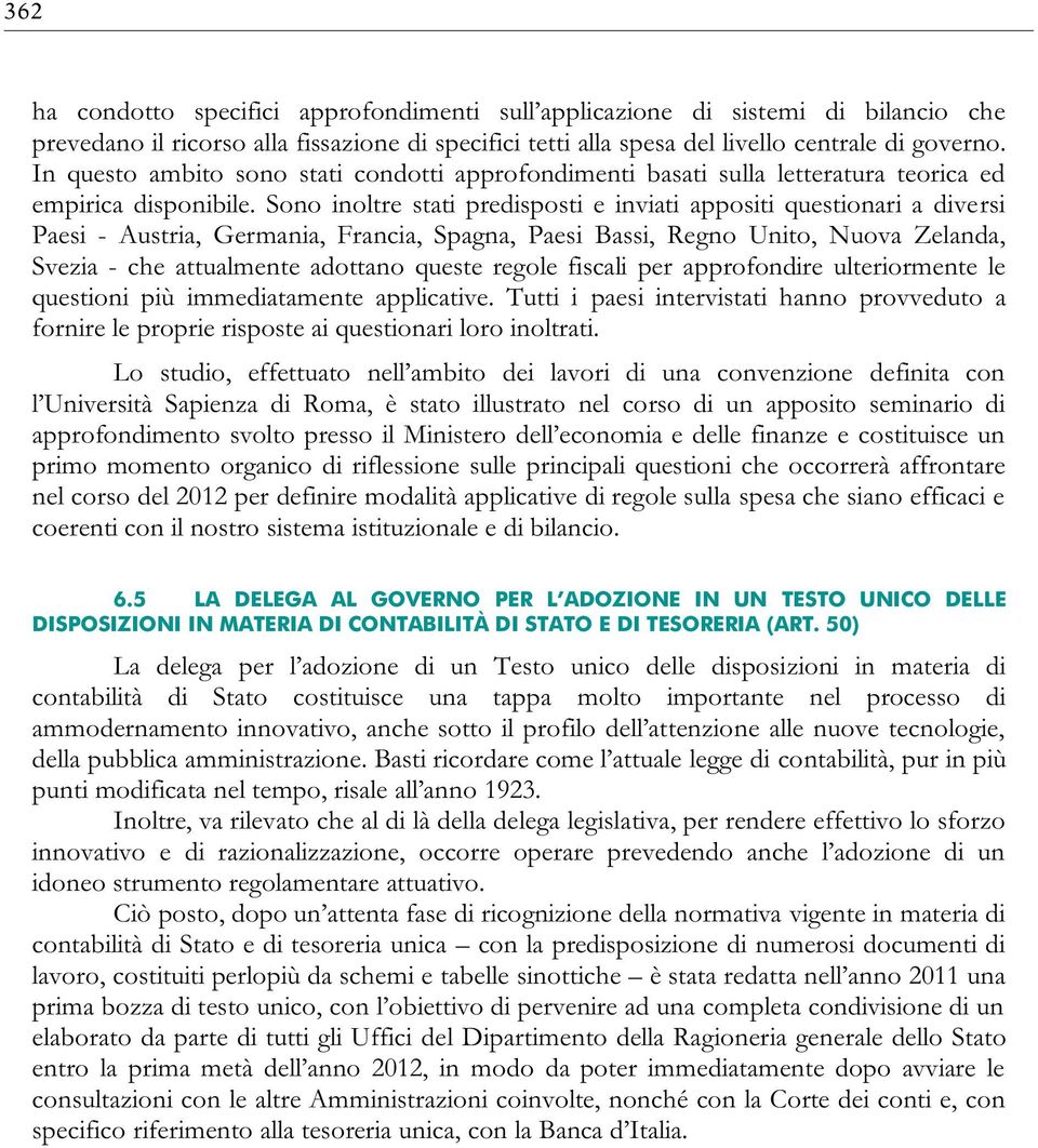 Sono inoltre stati predisposti e inviati appositi questionari a diversi Paesi - Austria, Germania, Francia, Spagna, Paesi Bassi, Regno Unito, Nuova Zelanda, Svezia - che attualmente adottano queste