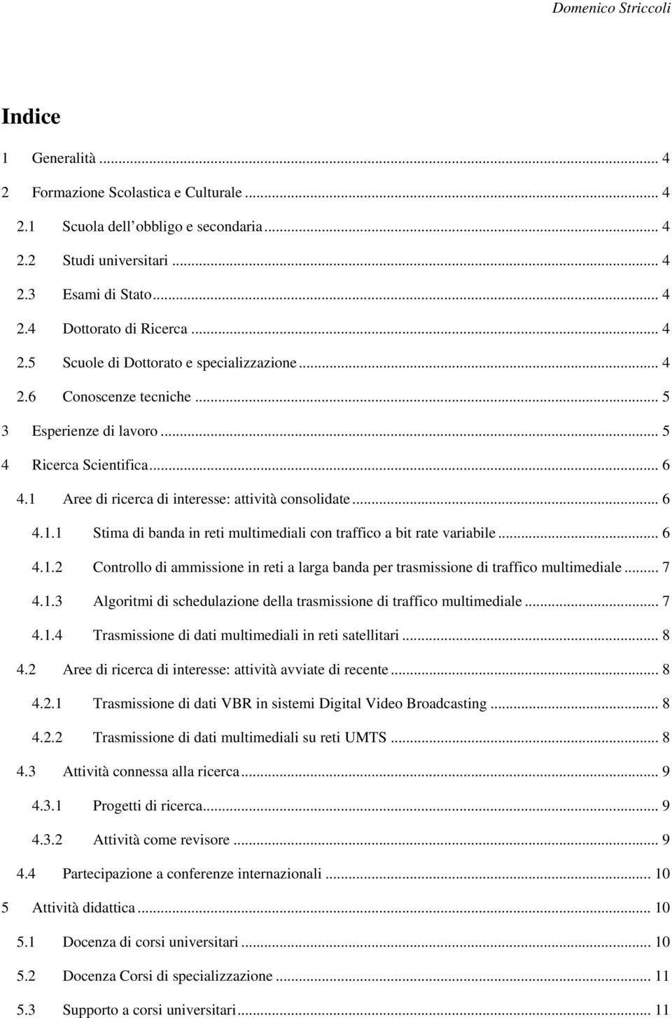 .. 6 4.1.2 Controllo di ammissione in reti a larga banda per trasmissione di traffico multimediale... 7 4.1.3 Algoritmi di schedulazione della trasmissione di traffico multimediale... 7 4.1.4 Trasmissione di dati multimediali in reti satellitari.