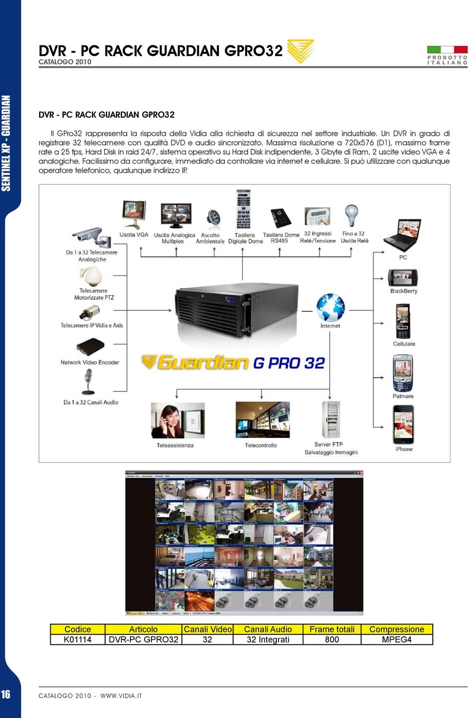 Massima risoluzione a 720x576 (D1), massimo frame rate a 25 fps, Hard Disk in raid 24/7, sistema operativo su Hard Disk indipendente, 3 Gbyte di Ram, 2 uscite video VGA e 4 analogiche.