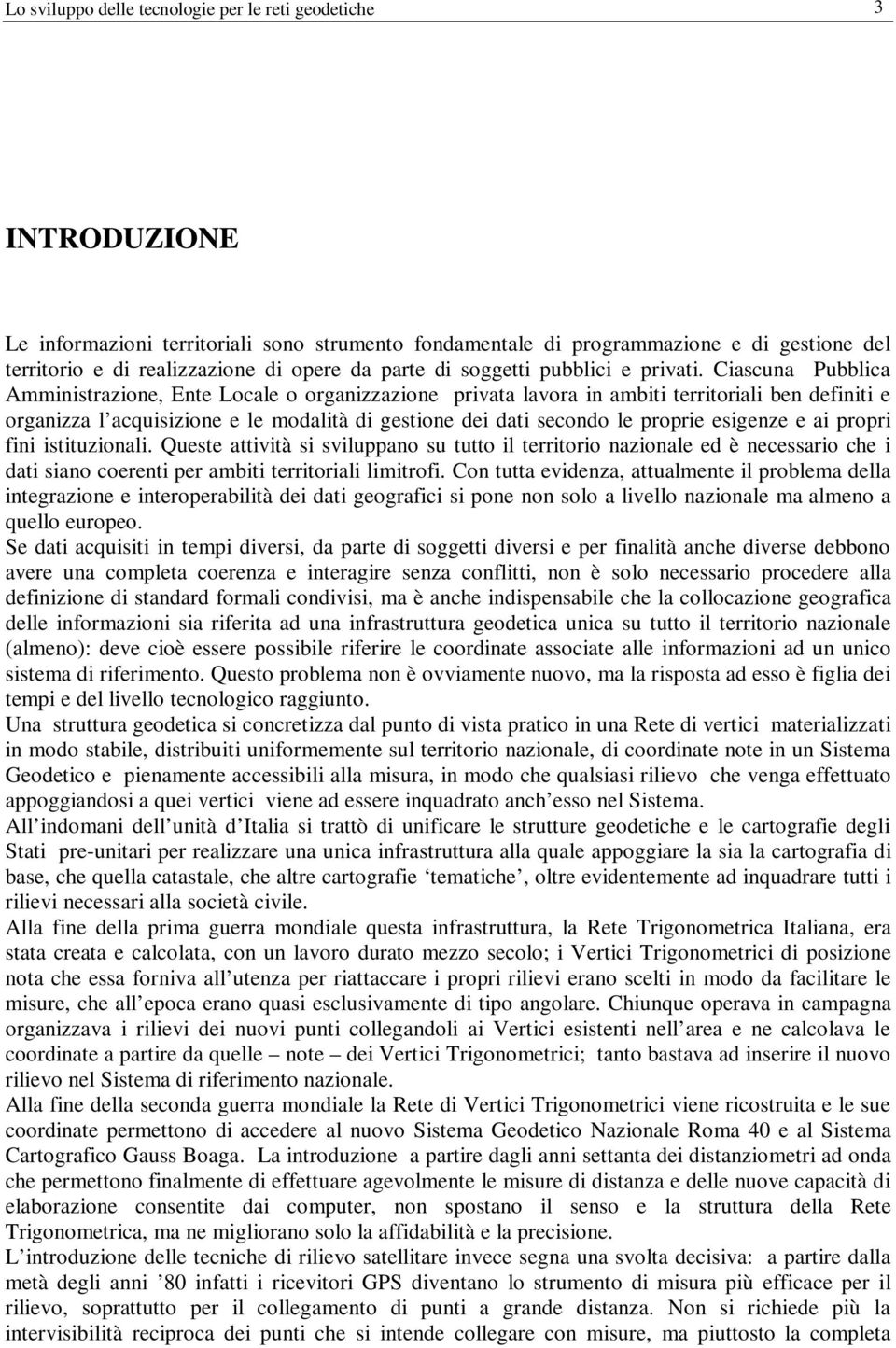 Ciascuna Pubblica Amministrazione, Ente Locale o organizzazione privata lavora in ambiti territoriali ben definiti e organizza l acquisizione e le modalità di gestione dei dati secondo le proprie