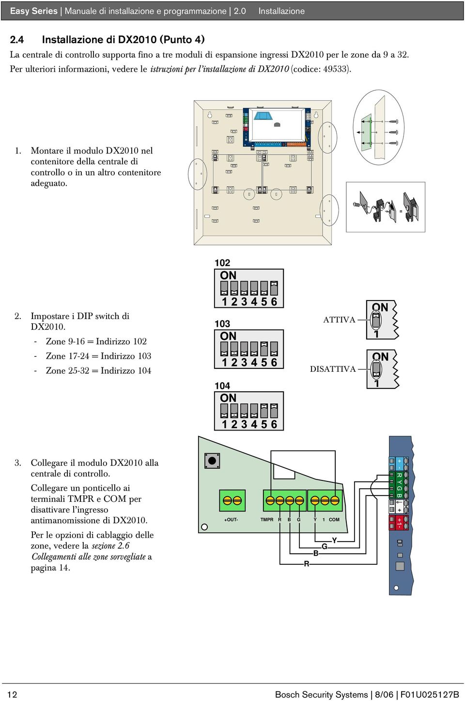 Impostare i DIP switch di DX. - Zone 9-6 = Indirizzo - Zone 7-4 = Indirizzo - Zone 5- = Indirizzo 4 4 ATTIVA DISATTIVA. Collegare il modulo DX alla centrale di controllo.