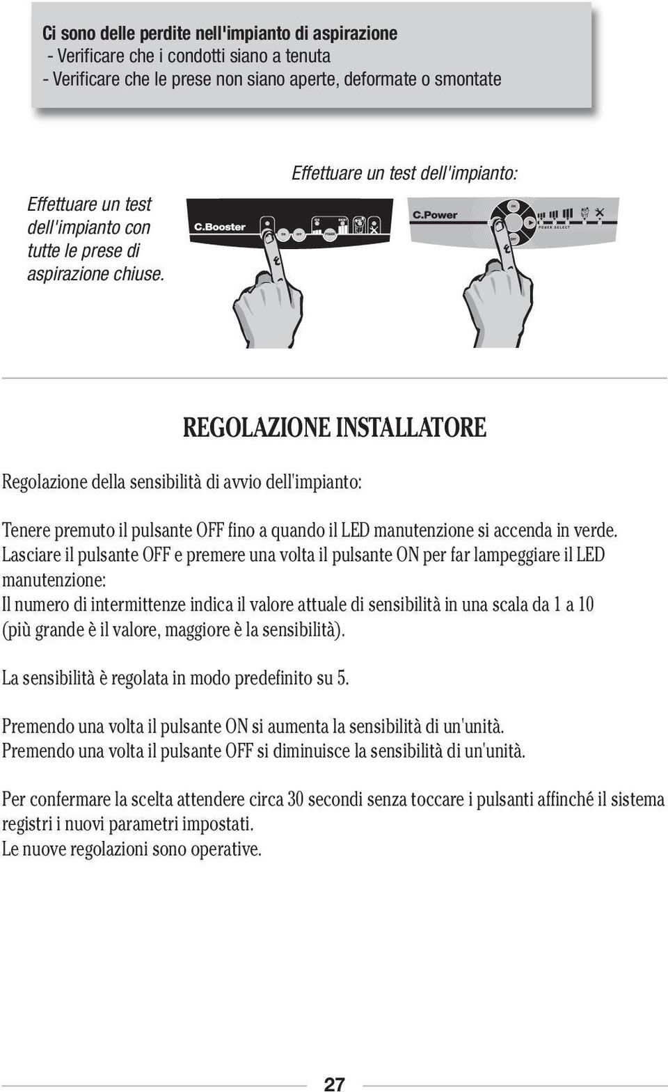 Effettuare un test dell'impianto: REGOLAZIONE INSTALLATORE Regolazione della sensibilità di avvio dell'impianto: Tenere premuto il pulsante OFF fino a quando il LED manutenzione si accenda in verde.