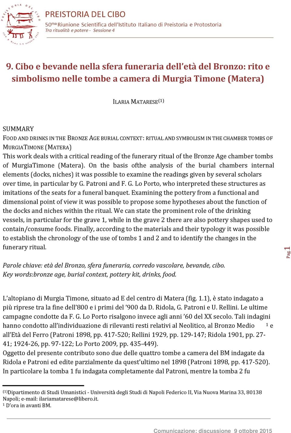 On the basis ofthe analysis of the burial chambers internal elements (docks, niches) it was possible to examine the readings given by several scholars over time, in particular by G.