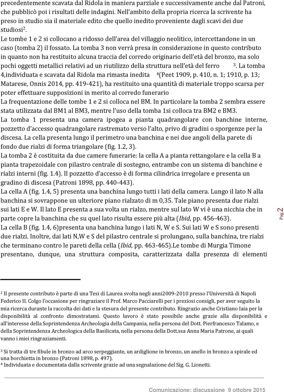 Le tombe 1 e 2 si collocano a ridosso dell area del villaggio neolitico, intercettandone in un caso (tomba 2) il fossato.