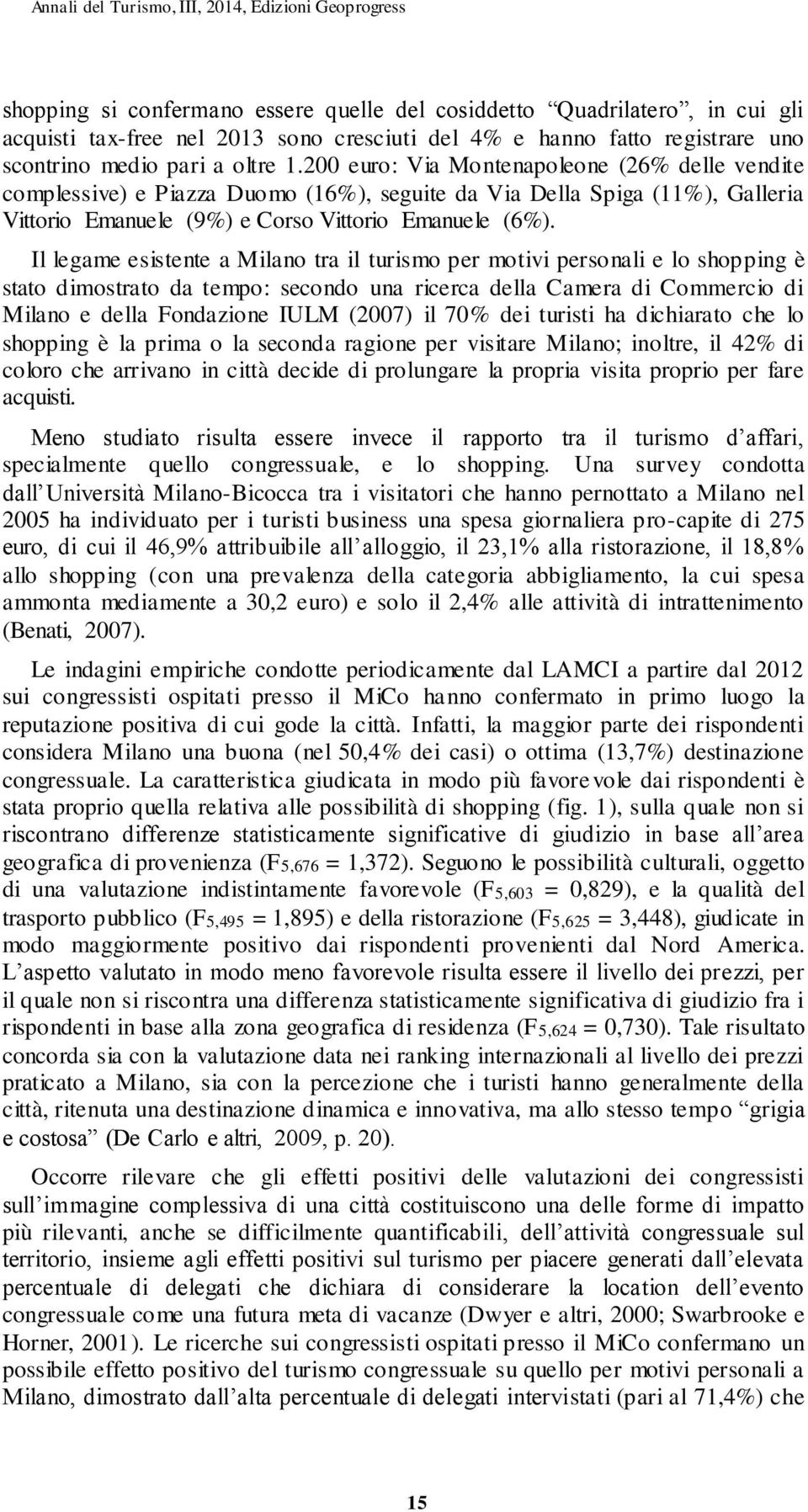 Il legame esistente a Milano tra il turismo per motivi personali e lo shopping è stato dimostrato da tempo: secondo una ricerca della Camera di Commercio di Milano e della Fondazione IULM (2007) il