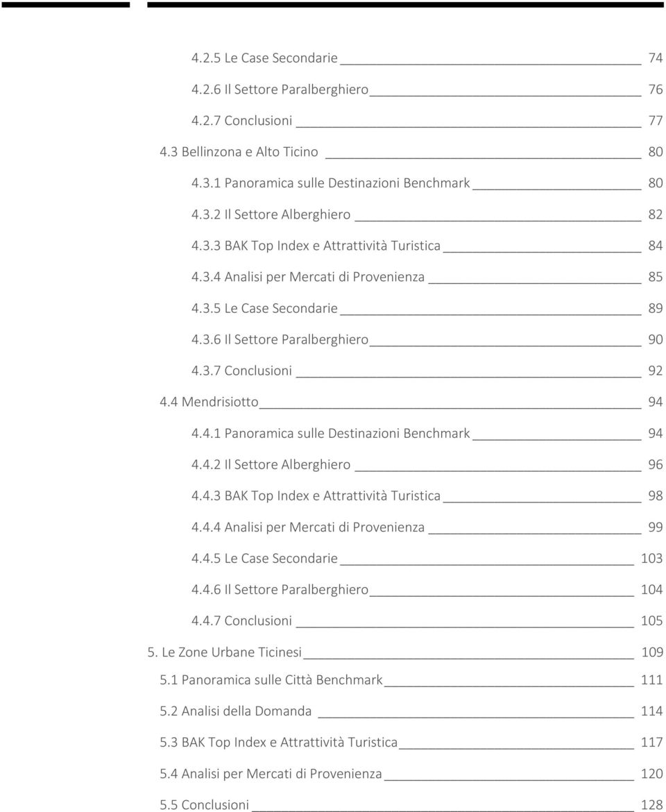 4.2 Il Settore Alberghiero 96 4.4.3 BAK Top Index e Attrattività Turistica 98 4.4.4 Analisi per Mercati di Provenienza 99 4.4.5 Le Case Secondarie 103 4.4.6 Il Settore Paralberghiero 104 4.4.7 Conclusioni 105 5.