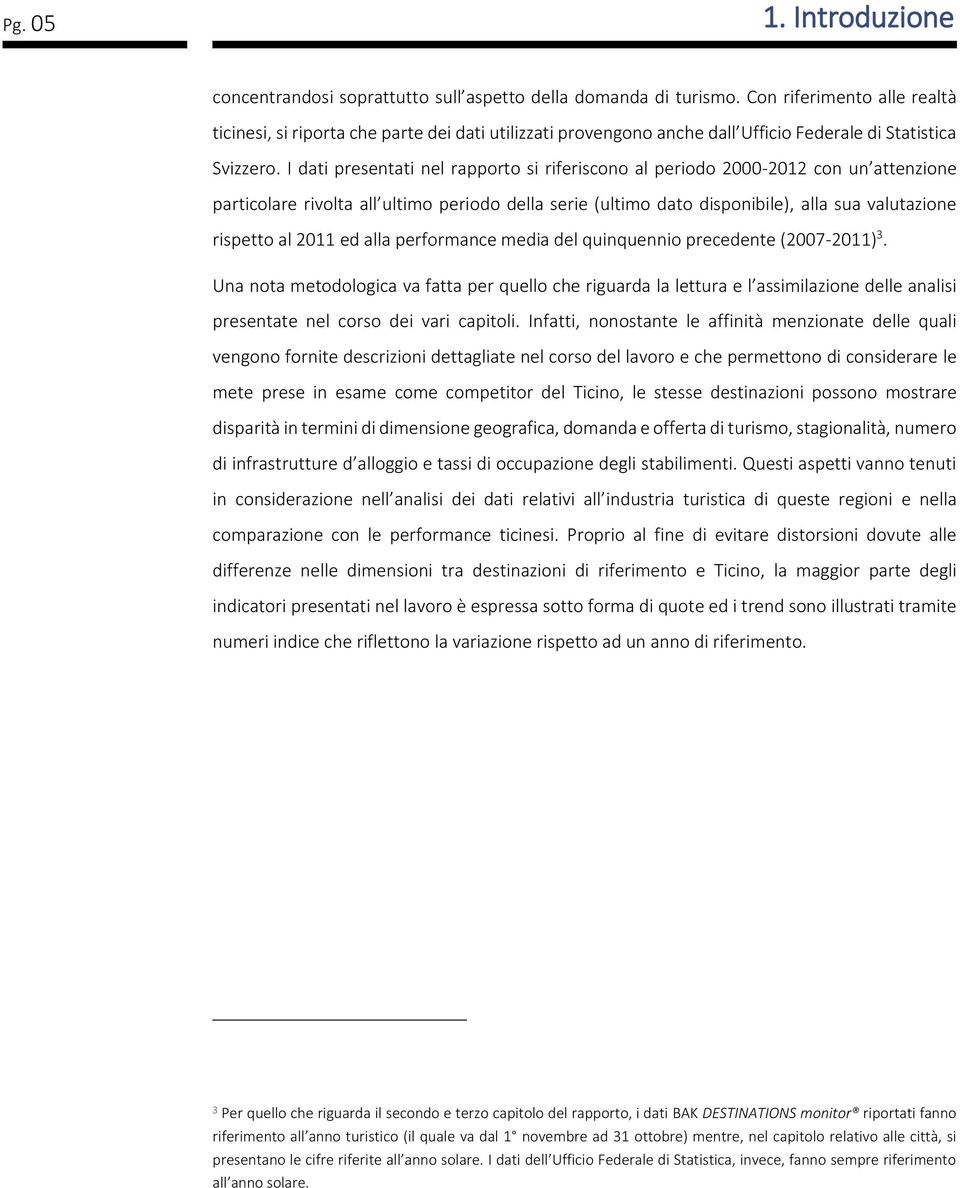 I dati presentati nel rapporto si riferiscono al periodo 2000-2012 con un attenzione particolare rivolta all ultimo periodo della serie (ultimo dato disponibile), alla sua valutazione rispetto al