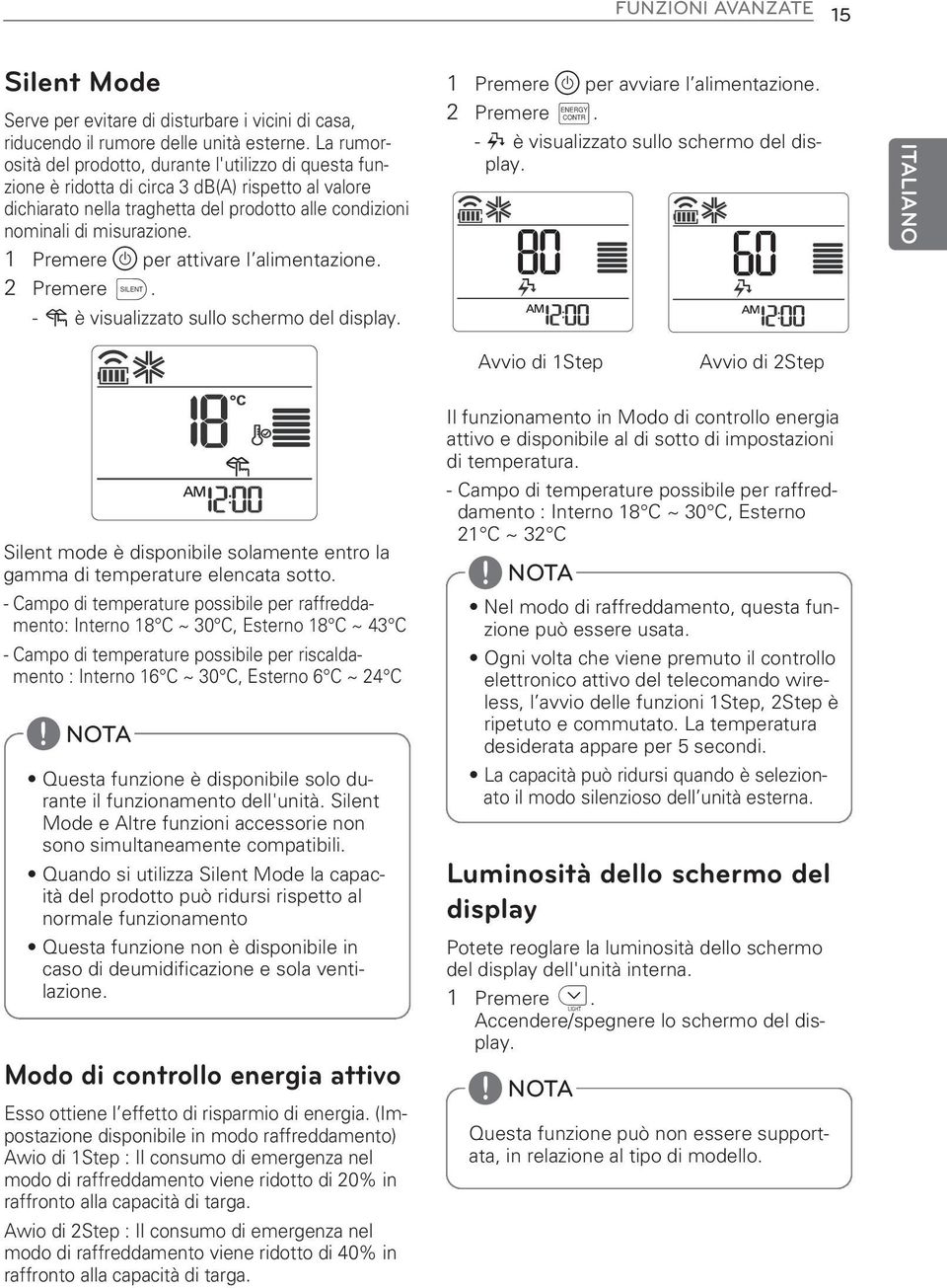 1 Premere per attivare l alimentazione. 2 Premere C. - I è visualizzato sullo schermo del display. 1 Premere per avviare l alimentazione. 2 Premere B. - J è visualizzato sullo schermo del display.