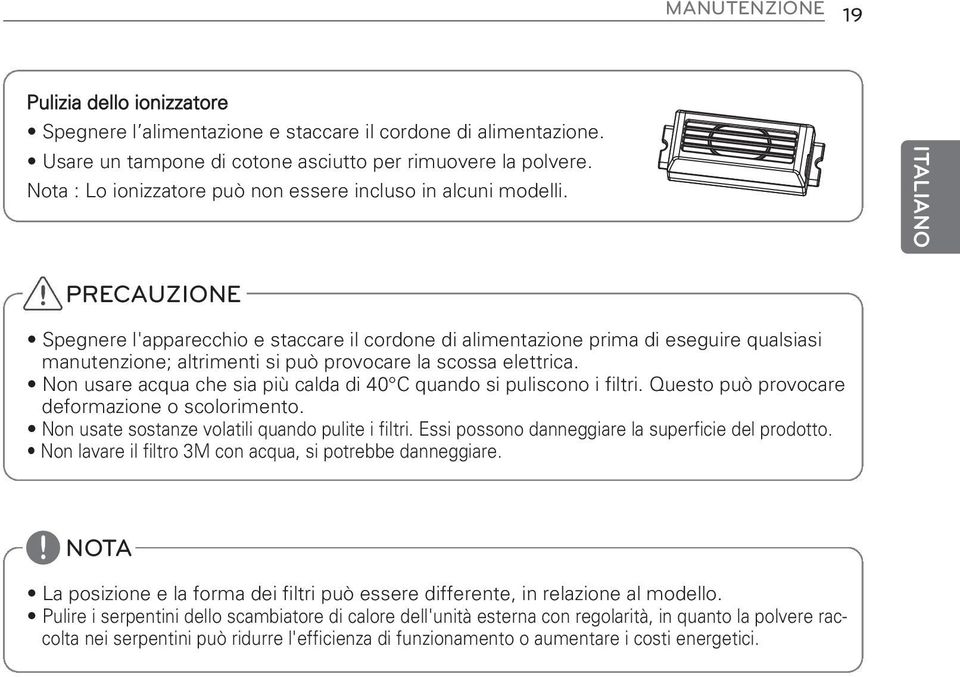 PRECAUZIONE Spegnere l'apparecchio e staccare il cordone di alimentazione prima di eseguire qualsiasi manutenzione; altrimenti si può provocare la scossa elettrica.