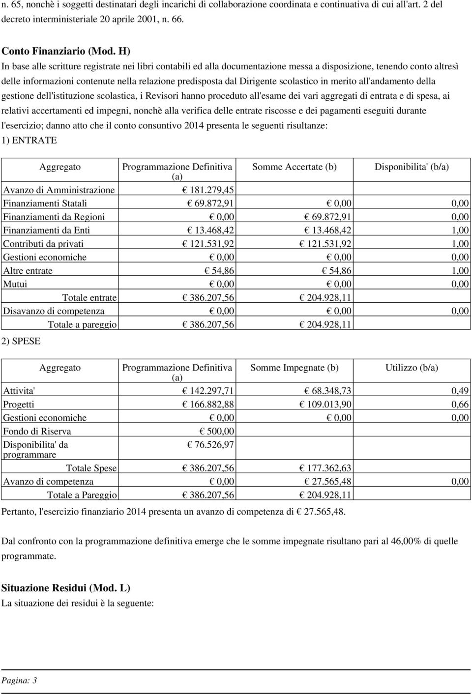 scolastico in merito all'andamento della gestione dell'istituzione scolastica, i Revisori hanno proceduto all'esame dei vari aggregati di entrata e di spesa, ai relativi accertamenti ed impegni,