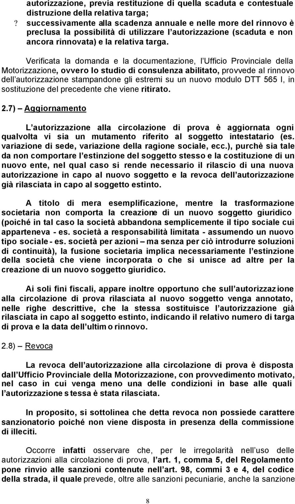 Verificata la domanda e la documentazione, l Ufficio Provinciale della Motorizzazione, ovvero lo studio di consulenza abilitato, provvede al rinnovo dell autorizzazione stampandone gli estremi su un