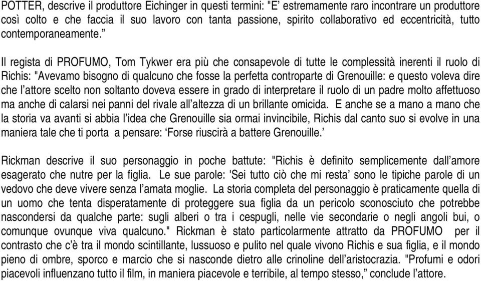 Il regista di PROFUMO, Tom Tykwer era più che consapevole di tutte le complessità inerenti il ruolo di Richis: "Avevamo bisogno di qualcuno che fosse la perfetta controparte di Grenouille: e questo