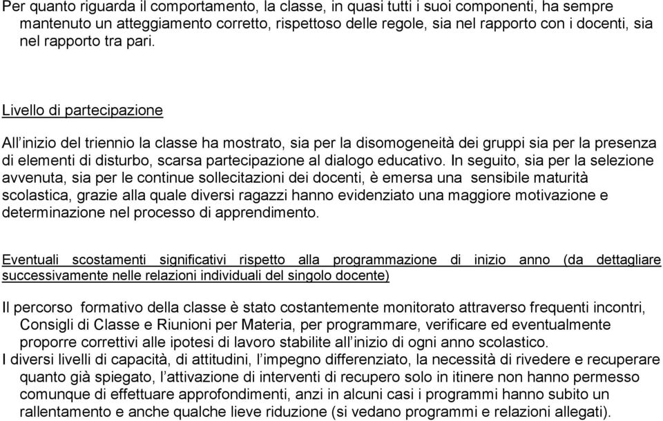 Livello di partecipazione All inizio del triennio la classe ha mostrato, sia per la disomogeneità dei gruppi sia per la presenza di elementi di disturbo, scarsa partecipazione al dialogo educativo.