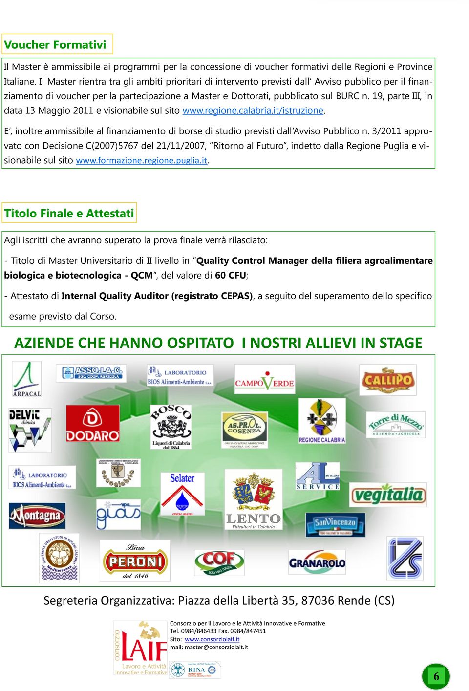 19, parte III, in data 13 Maggio 2011 e visionabile sul sito www.regione.calabria.it/istruzione. E, inoltre ammissibile al finanziamento di borse di studio previsti dall Avviso Pubblico n.