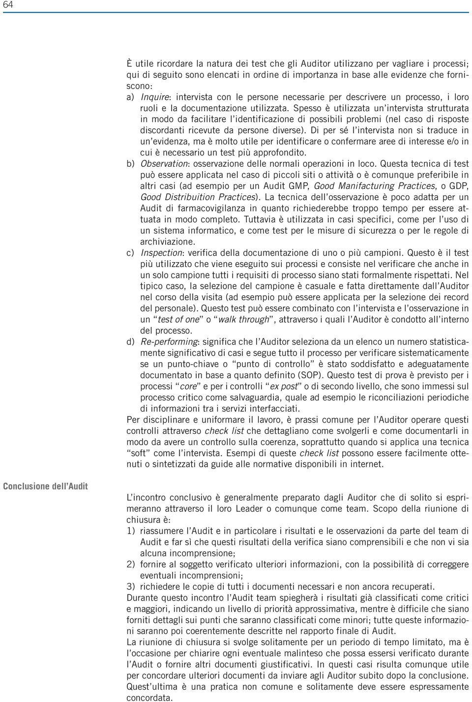 Spesso è utilizzata un intervista strutturata in modo da facilitare l identificazione di possibili problemi (nel caso di risposte discordanti ricevute da persone diverse).