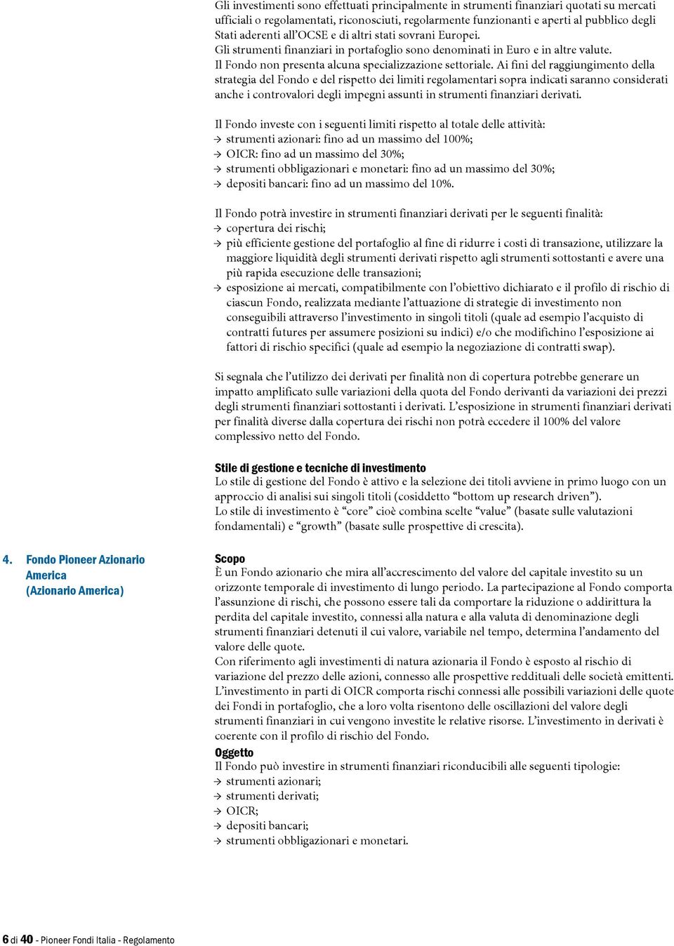 Ai fini del raggiungimento della strategia del Fondo e del rispetto dei limiti regolamentari sopra indicati saranno considerati anche i controvalori degli impegni assunti in strumenti finanziari