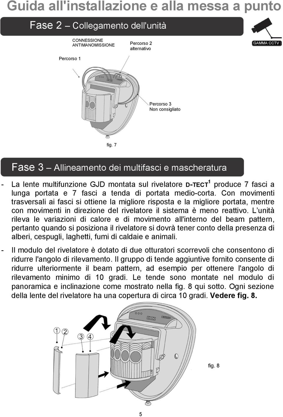 Con movimenti trasversali ai fasci si ottiene la migliore risposta e la migliore portata, mentre con movimenti in direzione del rivelatore il sistema è meno reattivo.