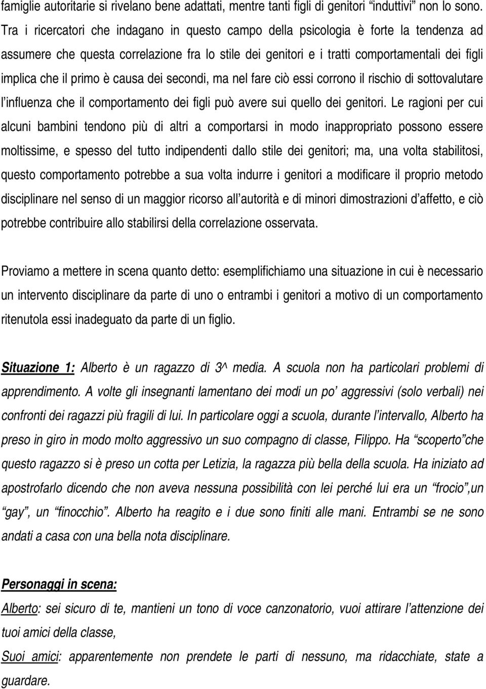 primo è causa dei secondi, ma nel fare ciò essi corrono il rischio di sottovalutare l influenza che il comportamento dei figli può avere sui quello dei genitori.