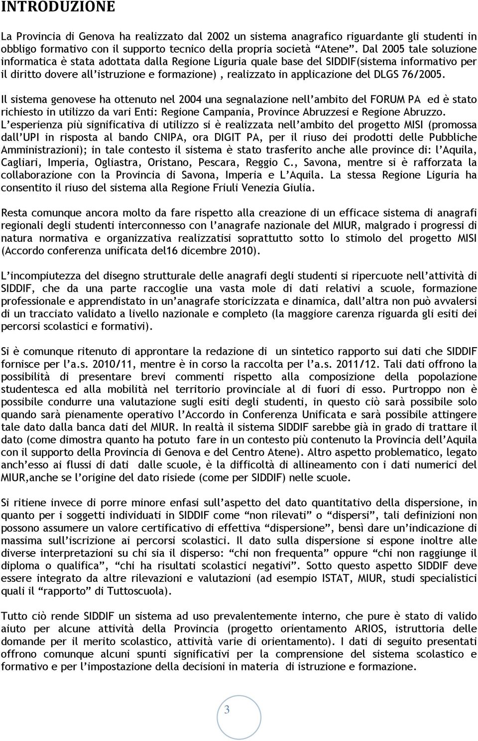 DLGS 76/2005. Il sistema genovese ha ottenuto nel 2004 una segnalazione nell ambito del FORUM PA ed è stato richiesto in utilizzo da vari Enti: Regione Campania, Province Abruzzesi e Regione Abruzzo.