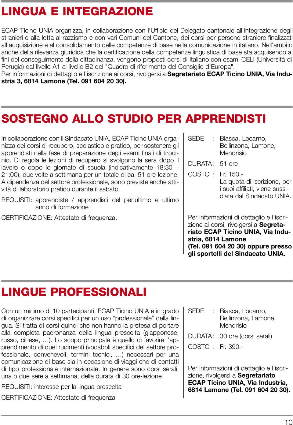 Nell'ambito anche della rilevanza giuridica che la certificazione della competenze linguistica di base sta acquisendo ai fini del conseguimento della cittadinanza, vengono proposti corsi di Italiano