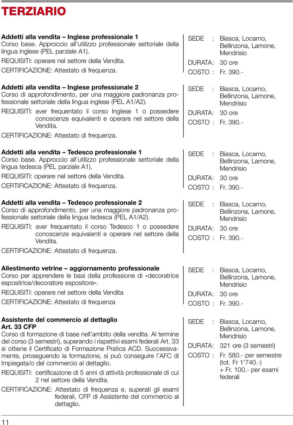 REQUISITI: aver frequentato il corso Inglese 1 o possedere conoscenze equivalenti e operare nel settore della Vendita. Addetti alla vendita Tedesco professionale 1 Corso base.