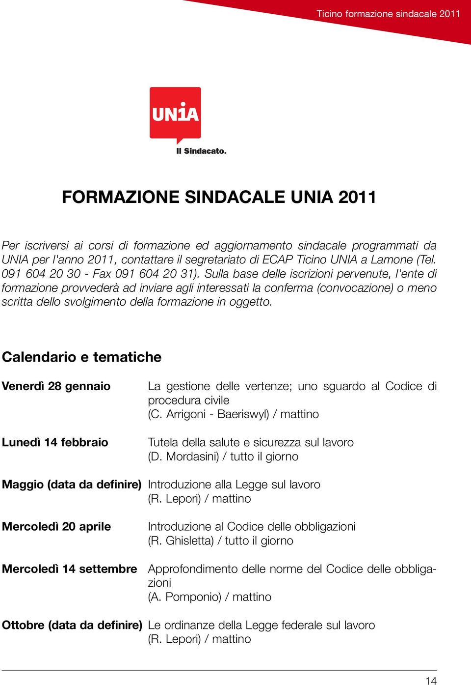 Sulla base delle iscrizioni pervenute, l'ente di formazione provvederà ad inviare agli interessati la conferma (convocazione) o meno scritta dello svolgimento della formazione in oggetto.