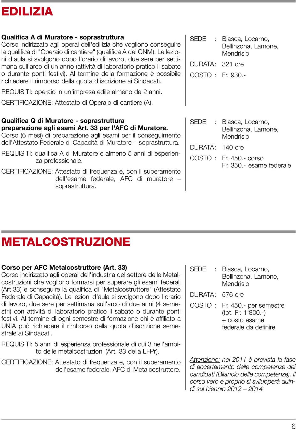 Al termine della formazione è possibile richiedere il rimborso della quota d iscrizione ai Sindacati. REQUISITI: operaio in un impresa edile almeno da 2 anni.