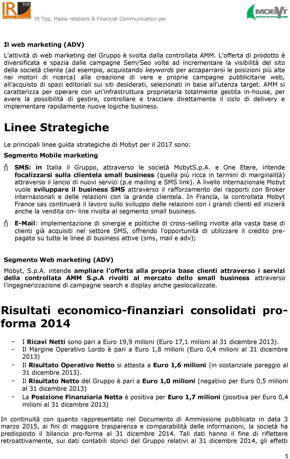 posizioni più alte nei motori di ricerca) alla creazione di vere e proprie campagne pubblicitarie web, all acquisto di spazi editoriali sui siti desiderati, selezionati in base all utenza target.