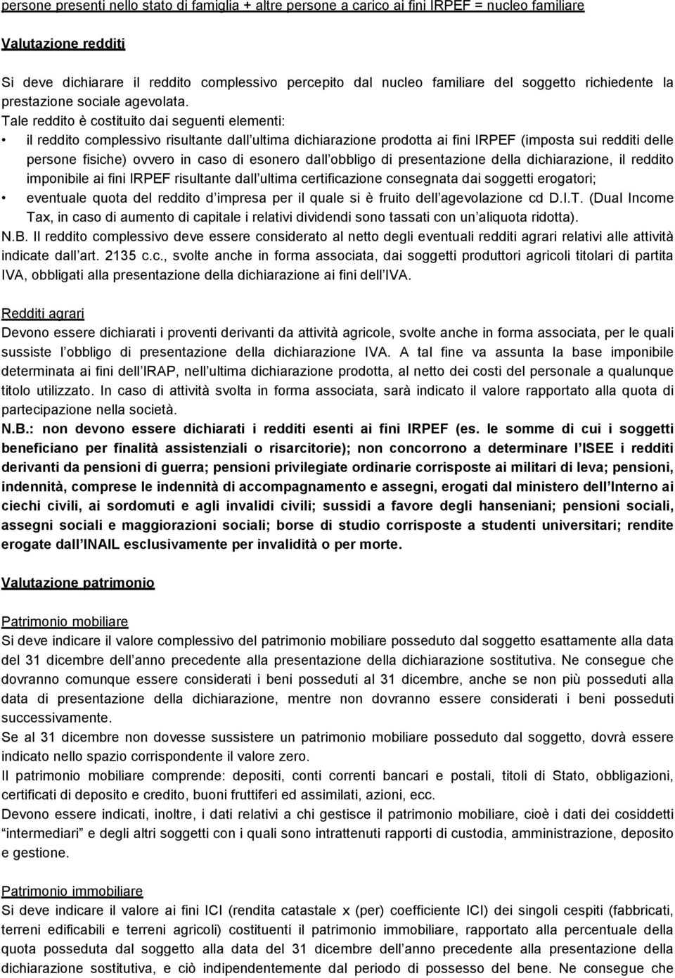 Tale reddito è costituito dai seguenti elementi: il reddito complessivo risultante dall ultima dichiarazione prodotta ai fini IRPEF (imposta sui redditi delle persone fisiche) ovvero in caso di