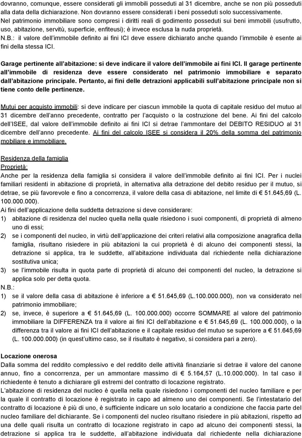 Nel patrimonio immobiliare sono compresi i diritti reali di godimento posseduti sui beni immobili (usufrutto, uso, abitazione, servitù, superficie, enfiteusi); è invece esclusa la nuda proprietà. N.B.