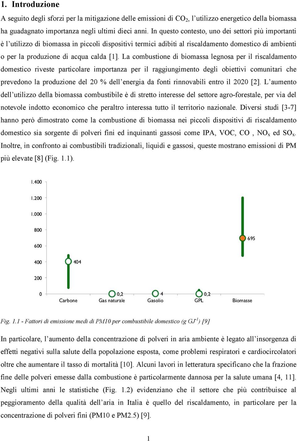 La combustione di biomassa legnosa per il riscaldamento domestico riveste particolare importanza per il raggiungimento degli obiettivi comunitari che prevedono la produzione del 20 % dell energia da