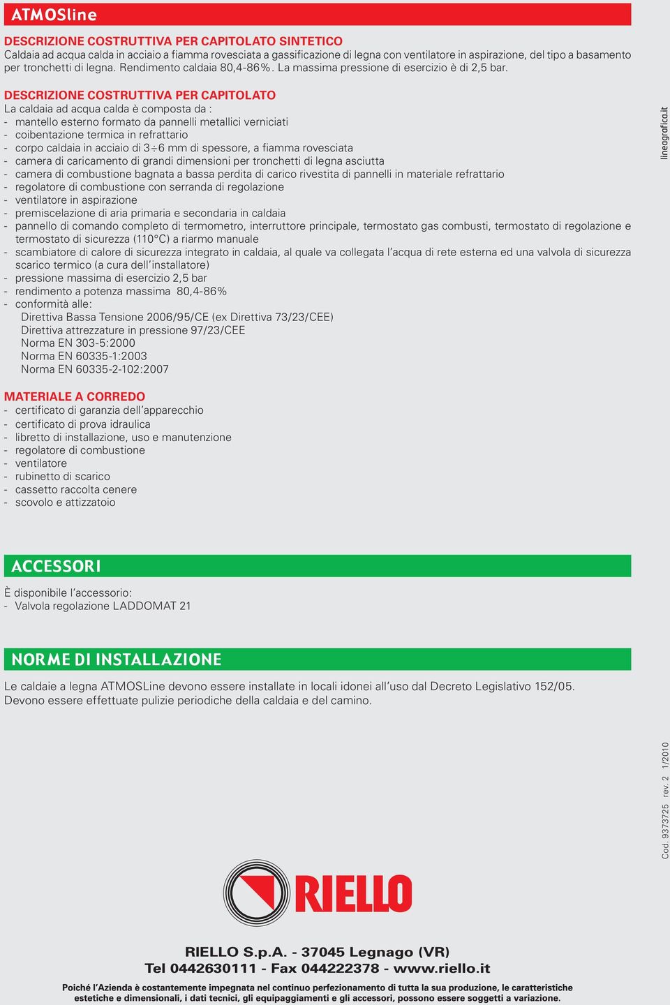 DESCRIZIONE COSTRUTTIVA PER CAPITOLATO La caldaia ad acqua calda è composta da : - mantello esterno formato da pannelli metallici verniciati - coibentazione termica in refrattario - corpo caldaia in