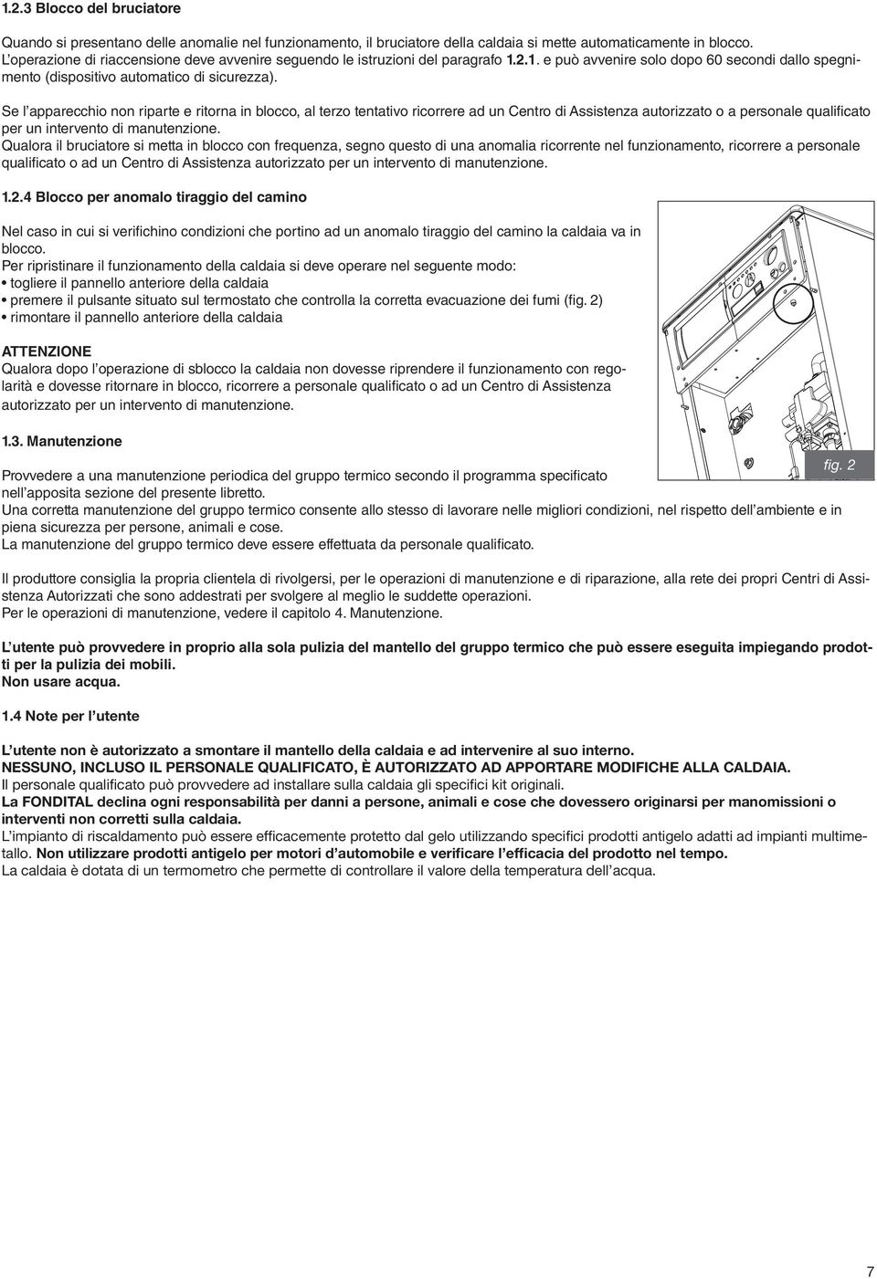 Se l apparecchio non riparte e ritorna in blocco, al terzo tentativo ricorrere ad un Centro di Assistenza autorizzato o a personale qualificato per un intervento di manutenzione.