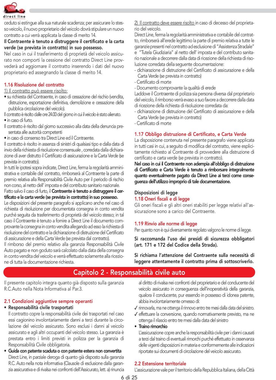 Nel caso in cui il trasferimento di proprietà del veicolo assicurato non comporti la cessione del contratto Direct Line provvederà ad aggiornare il contratto inserendo i dati del nuovo proprietario