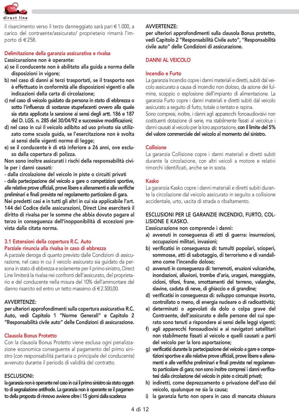 trasportati, se il trasporto non è effettuato in conformità alle disposizioni vigenti o alle indicazioni della carta di circolazione; c) nel caso di veicolo guidato da persona in stato di ebbrezza o