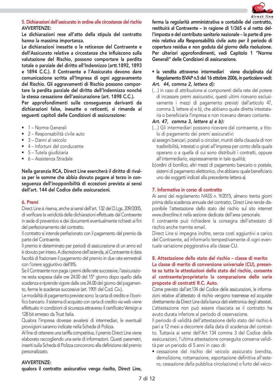 diritto all Indennizzo (artt.1892, 1893 e 1894 C.C.). Il Contraente e l Assicurato devono dare comunicazione scritta all Impresa di ogni aggravamento del Rischio.