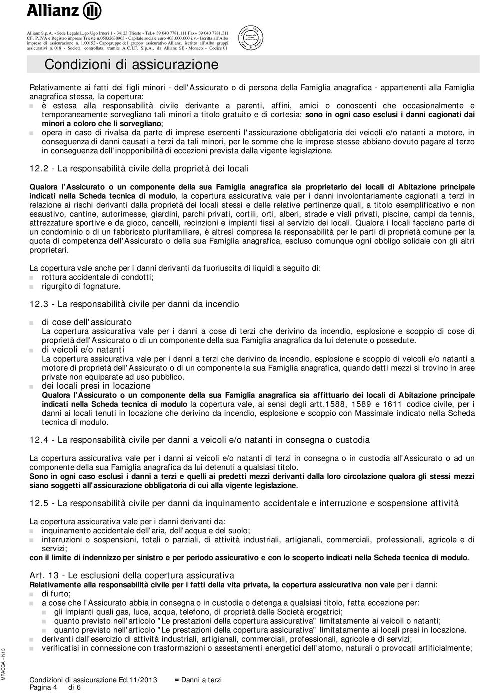 coloro che li sorvegliano; opera in caso di rivalsa da parte di imprese esercenti l'assicurazione obbligatoria dei veicoli e/o natanti a motore, in conseguenza di danni causati a terzi da tali