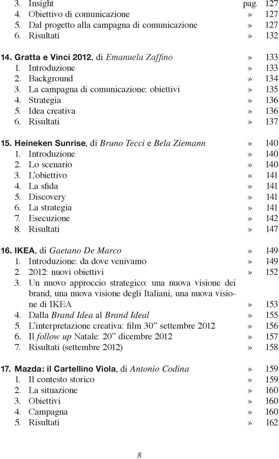 Discovery 6. La strategia 7. Esecuzione 8. Risultati 16. IKEA, di Gaetano De Marco 1. Introduzione: da dove venivamo 2. 2012: nuovi obiettivi 3.