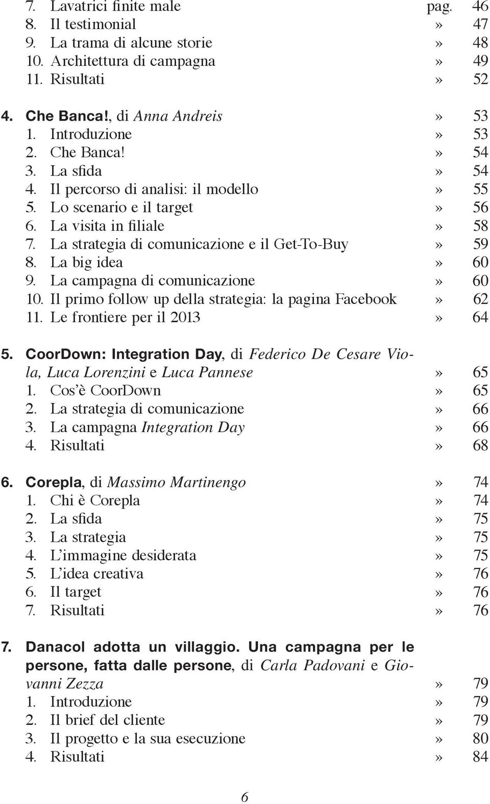 Il primo follow up della strategia: la pagina Facebook 11. Le frontiere per il 2013 5. CoorDown: Integration Day, di Federico De Cesare Viola, Luca Lorenzini e Luca Pannese 1. Cos è CoorDown 2.